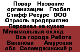 Повар › Название организации ­ Глобал Стафф Ресурс, ООО › Отрасль предприятия ­ Персонал на кухню › Минимальный оклад ­ 25 000 - Все города Работа » Вакансии   . Амурская обл.,Селемджинский р-н